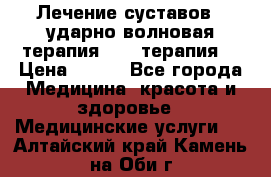 Лечение суставов , ударно-волновая терапия, PRP-терапия. › Цена ­ 500 - Все города Медицина, красота и здоровье » Медицинские услуги   . Алтайский край,Камень-на-Оби г.